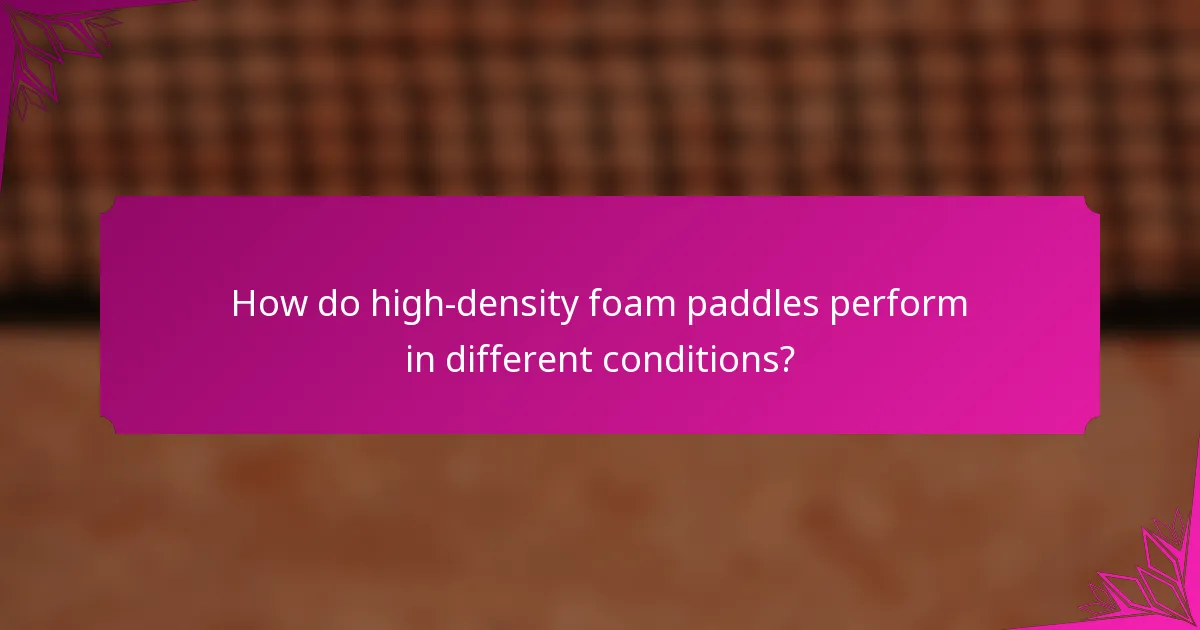 How do high-density foam paddles perform in different conditions?