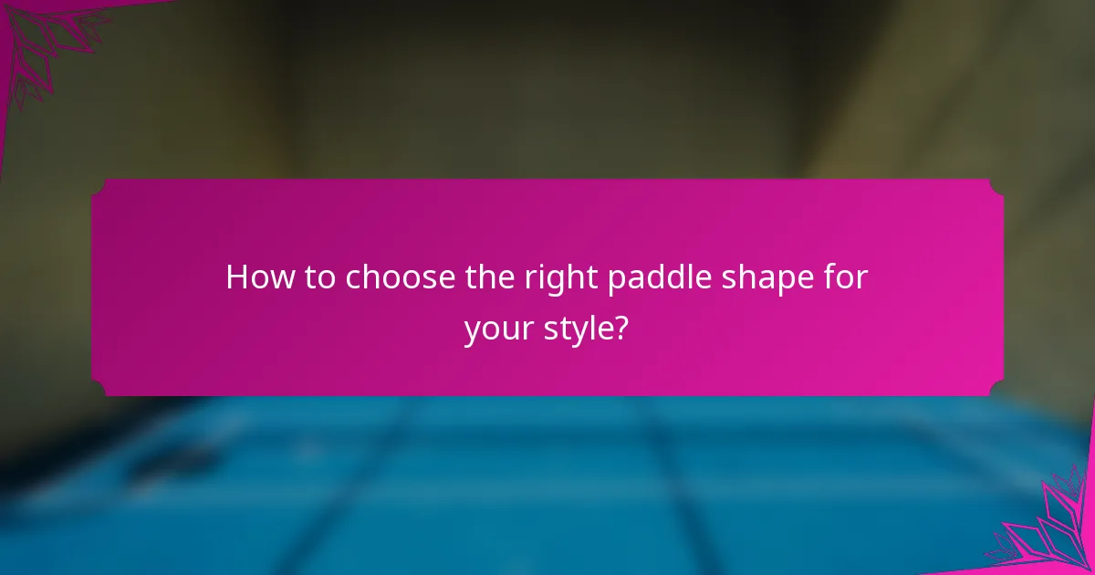How to choose the right paddle shape for your style?