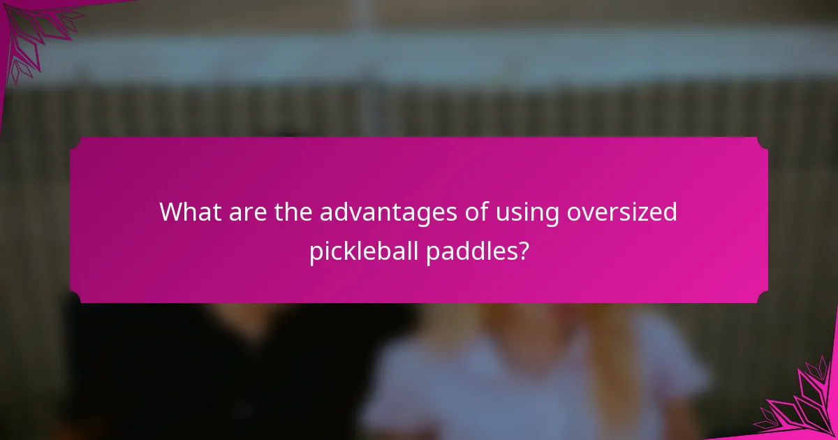 What are the advantages of using oversized pickleball paddles?