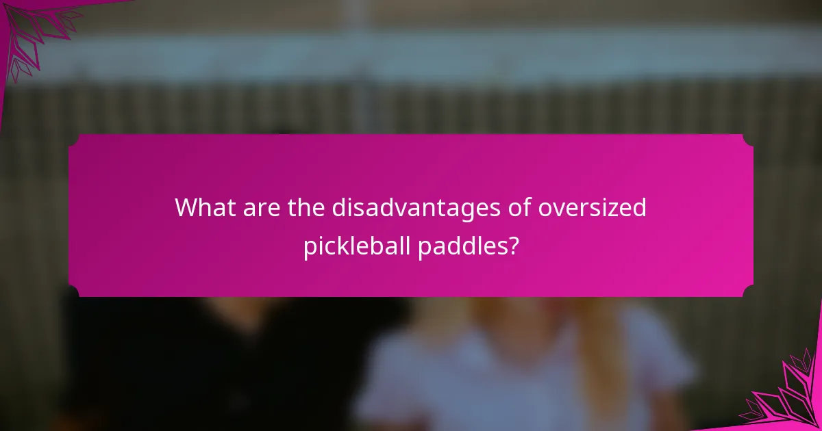 What are the disadvantages of oversized pickleball paddles?