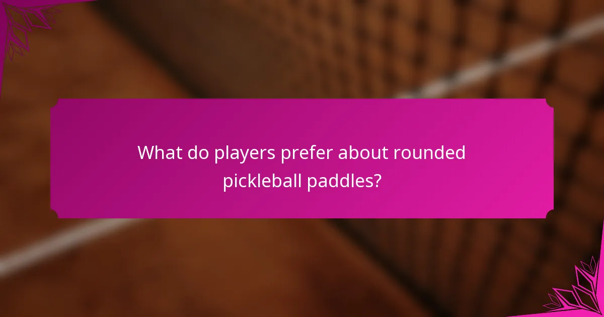 What do players prefer about rounded pickleball paddles?