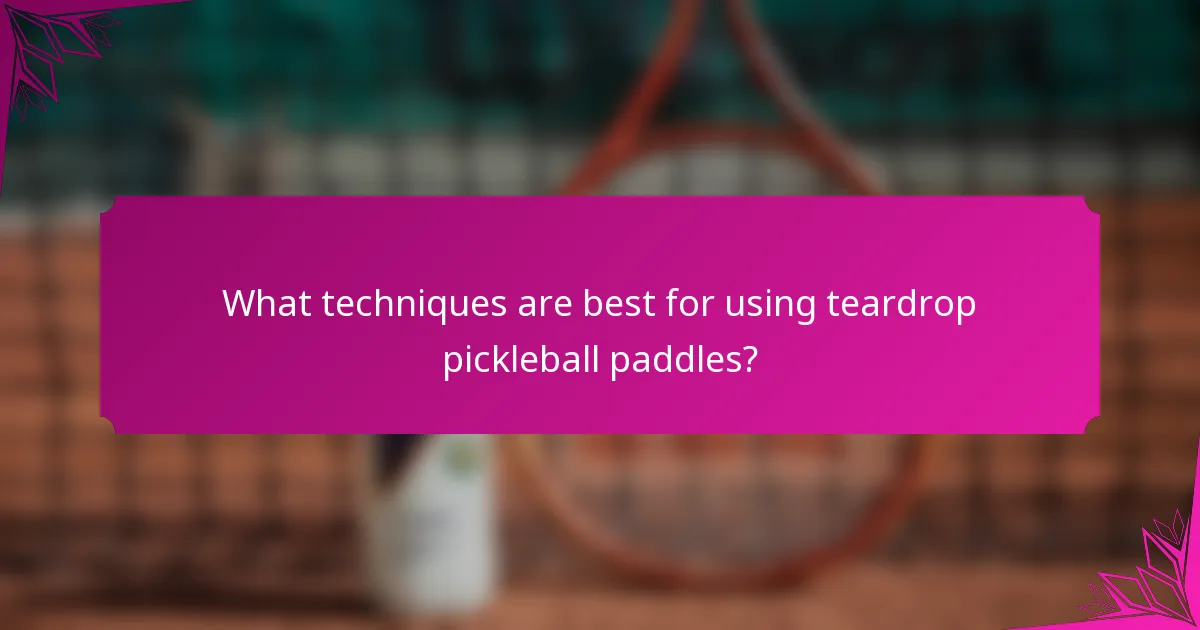 What techniques are best for using teardrop pickleball paddles?