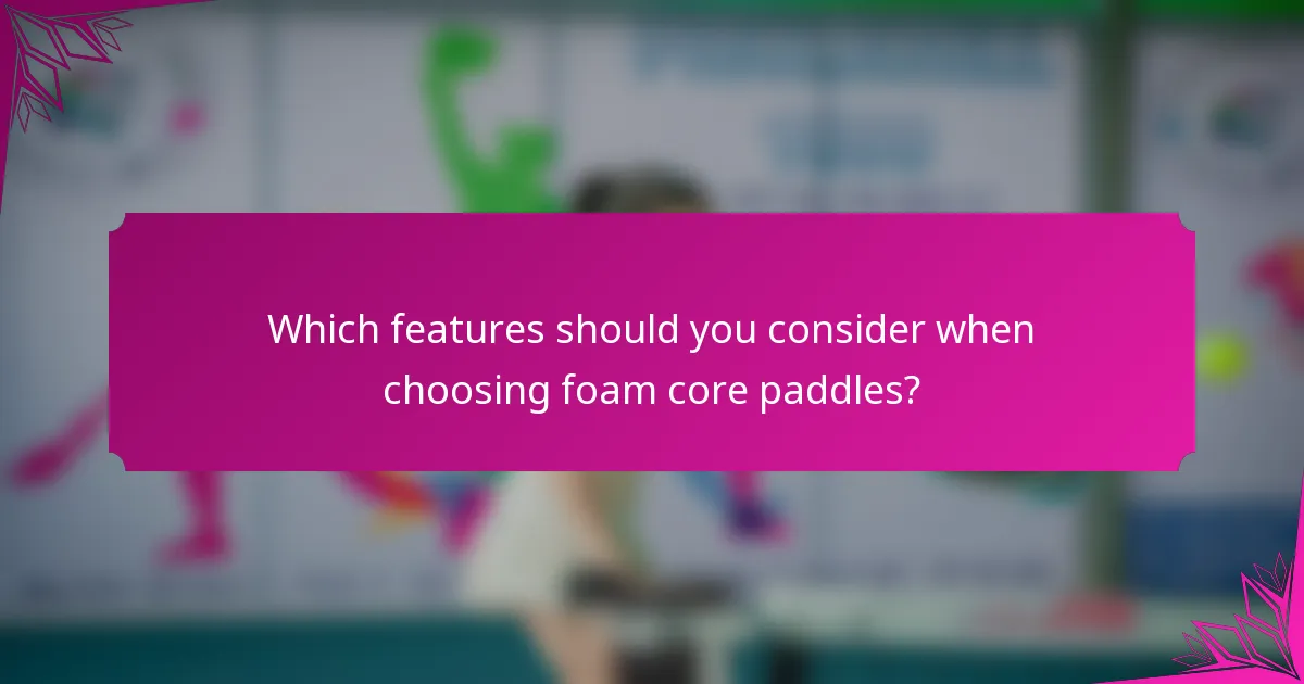 Which features should you consider when choosing foam core paddles?