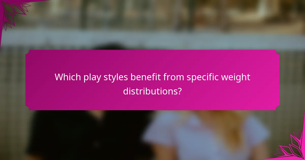 Which play styles benefit from specific weight distributions?